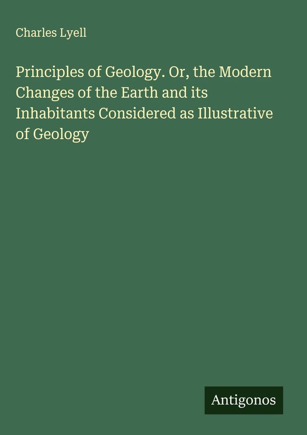 Principles of Geology. Or, the Modern Changes of the Earth and its ...