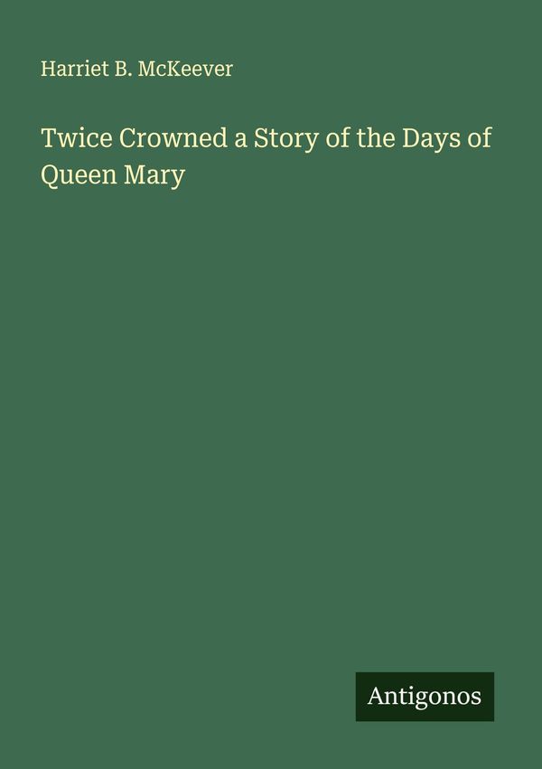 Twice Crowned a Story of the Days of Queen Mary - Harriet B. Mckeever