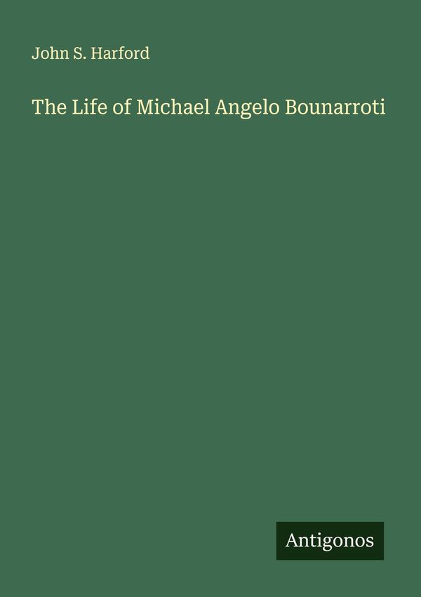 The Life of Michael Angelo Bounarroti - John S. Harford (Buch)
