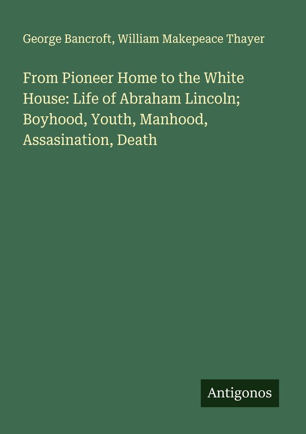 From Pioneer Home to the White House: Life of Abraham Lincoln; Boyh...