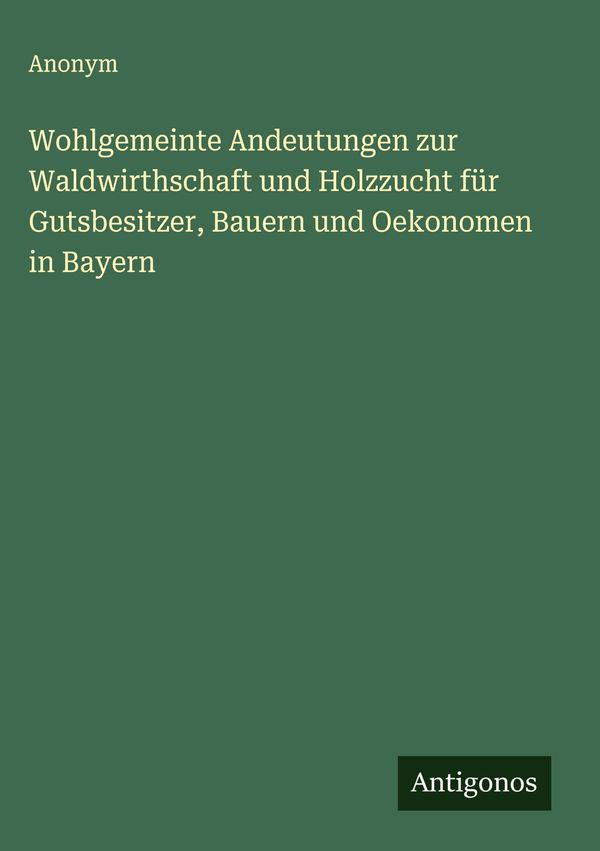 Wohlgemeinte Andeutungen zur Waldwirthschaft und Holzzucht für Guts...