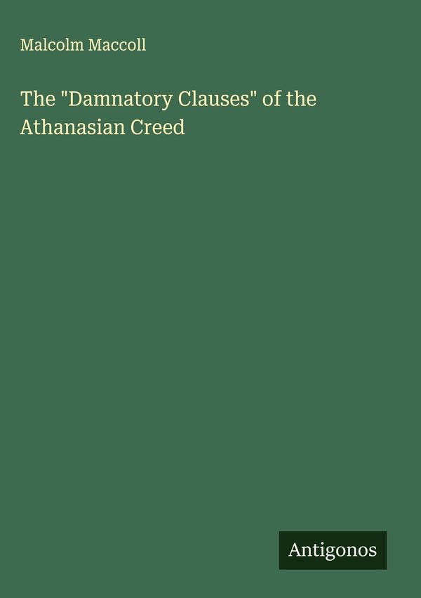 The "Damnatory Clauses" of the Athanasian Creed - Malcolm Maccoll