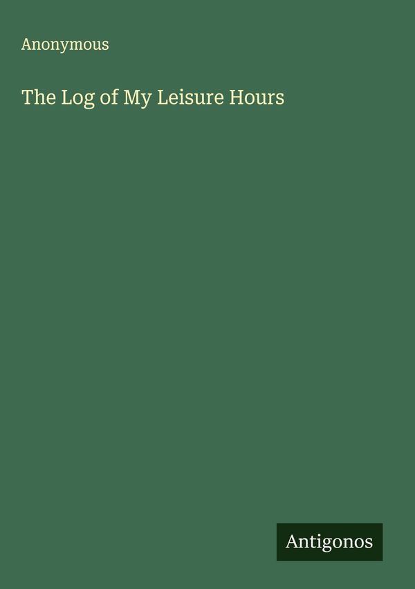 The Log of My Leisure Hours - Anonymous (Buch)