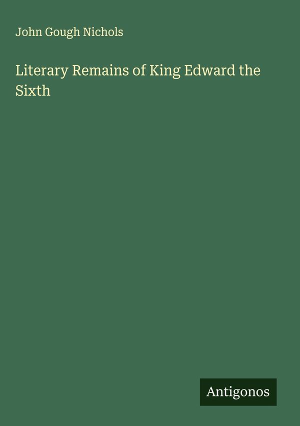 Literary Remains of King Edward the Sixth - John Gough Nichols (Buch)
