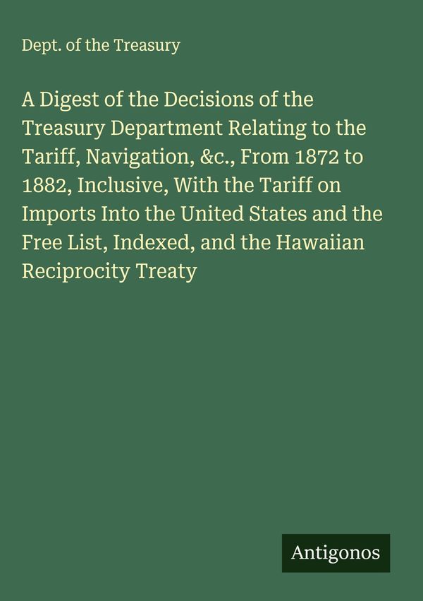 A Digest of the Decisions of the Treasury Department Relating to th...