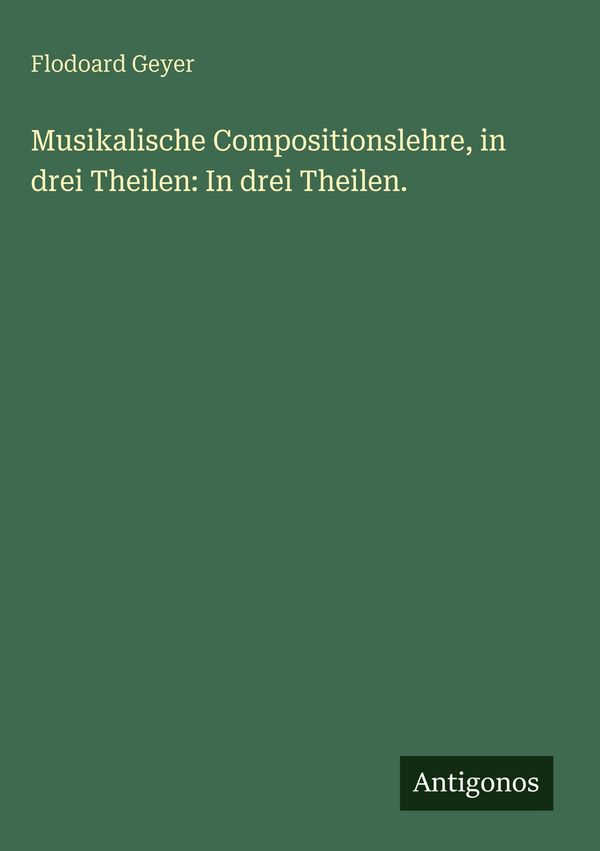 Musikalische Compositionslehre, in drei Theilen: In drei Theilen.