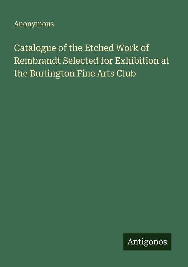 Catalogue of the Etched Work of Rembrandt Selected for Exhibition a...