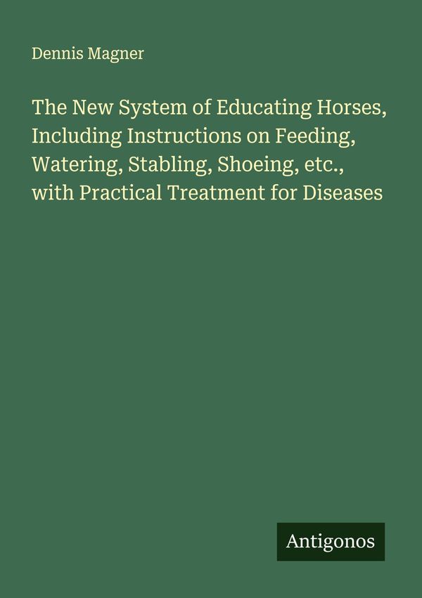 The New System of Educating Horses, Including Instructions on Feedi...