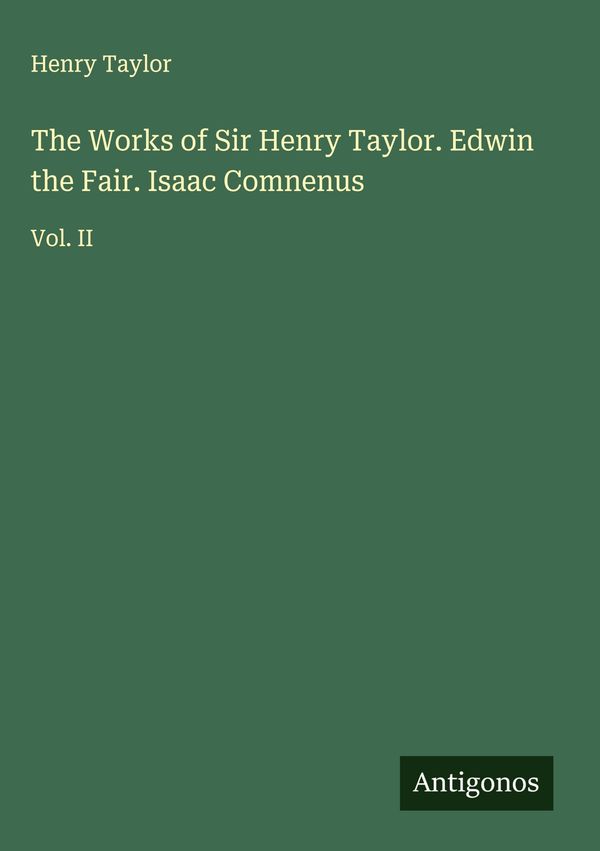 The Works of Sir Henry Taylor. Edwin the Fair. Isaac Comnenus (Buch)