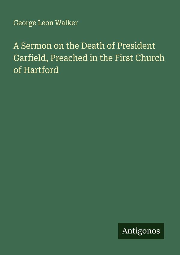 A Sermon on the Death of President Garfield, Preached in the First ...