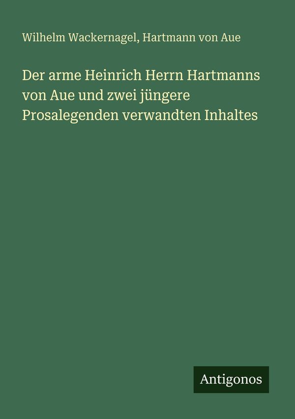 Der arme Heinrich Herrn Hartmanns von Aue und zwei jüngere Prosaleg...