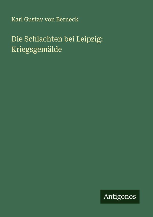 Die Schlachten bei Leipzig: Kriegsgemälde - Karl Gustav Von Berneck