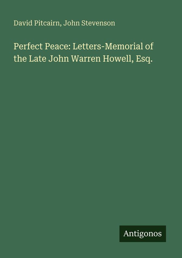 Perfect Peace: Letters-Memorial of the Late John Warren Howell, Esq...