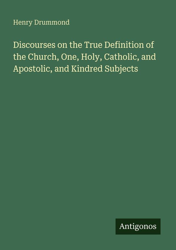 Discourses on the True Definition of the Church, One, Holy, Catholi...