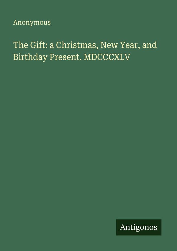 The Gift: a Christmas, New Year, and Birthday Present. MDCCCXLV (Buch)