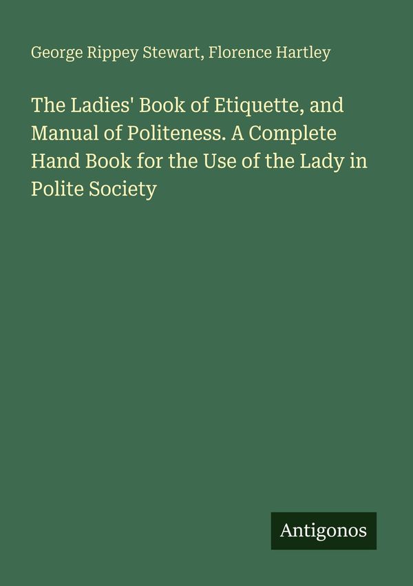 The Ladies Book of Etiquette, and Manual of Politeness. A Complete...