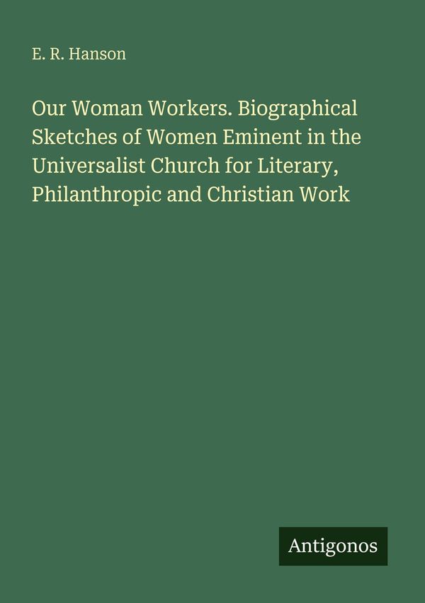 Our Woman Workers. Biographical Sketches of Women Eminent in the Un...