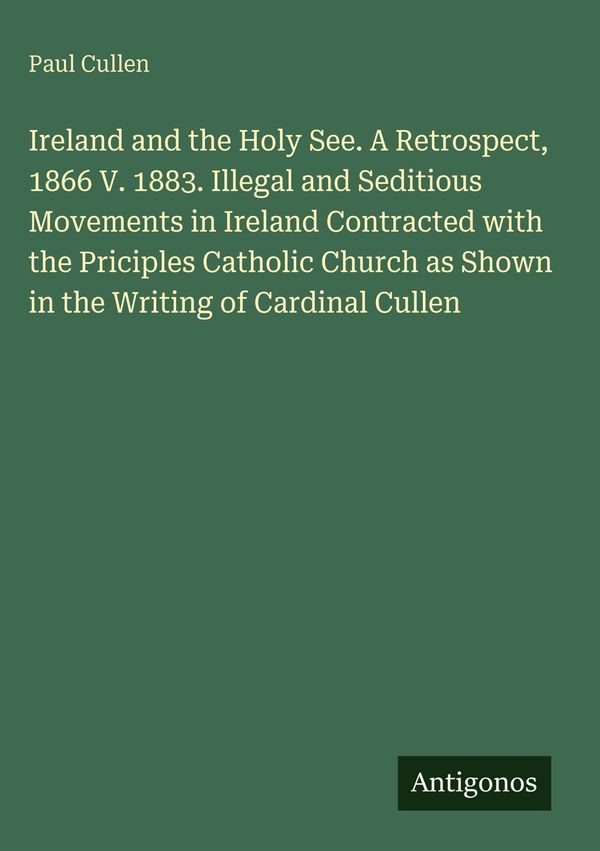 Ireland and the Holy See. A Retrospect, 1866 V. 1883. Illegal and S...