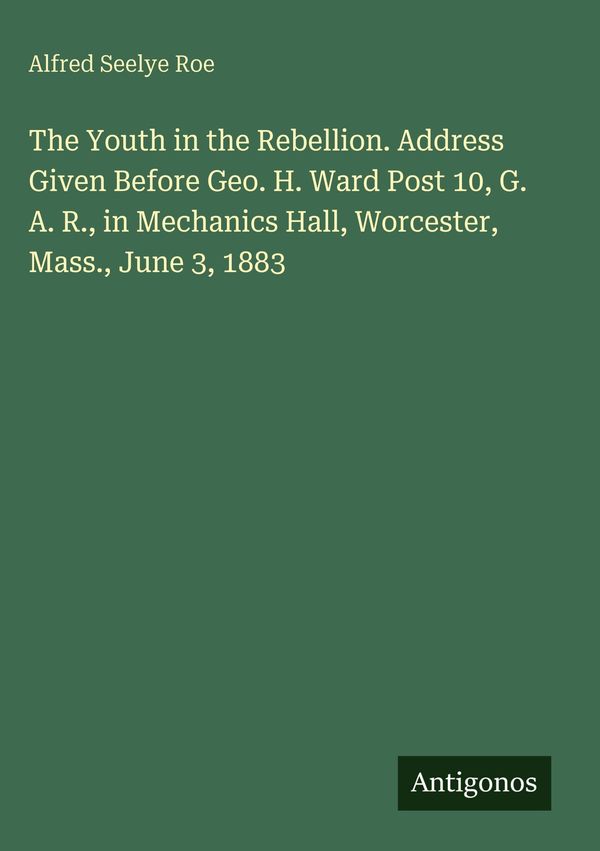 The Youth in the Rebellion. Address Given Before Geo. H. Ward Post ...
