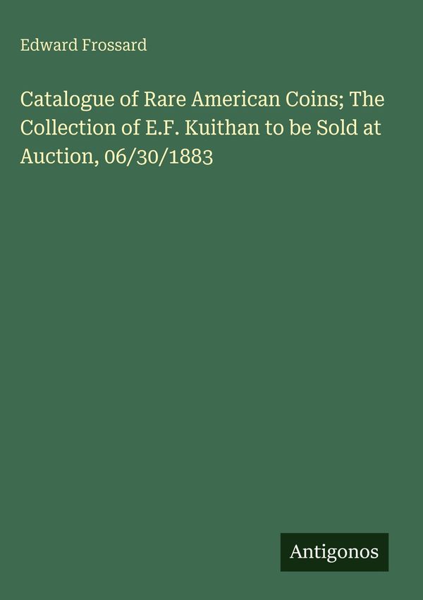 Catalogue of Rare American Coins; The Collection of E.F. Kuithan to...