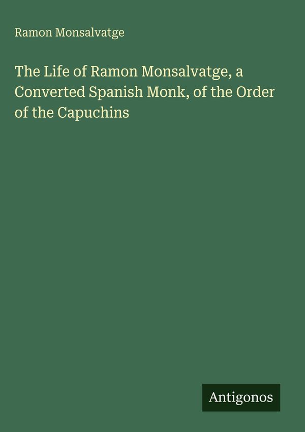 The Life of Ramon Monsalvatge, a Converted Spanish Monk, of the Ord...