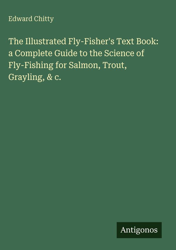 The Illustrated Fly-Fishers Text Book: a Complete Guide to the Sci...