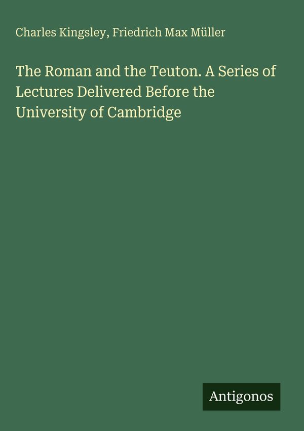 The Roman and the Teuton. A Series of Lectures Delivered Before the...