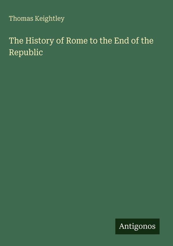The History of Rome to the End of the Republic - Thomas Keightley