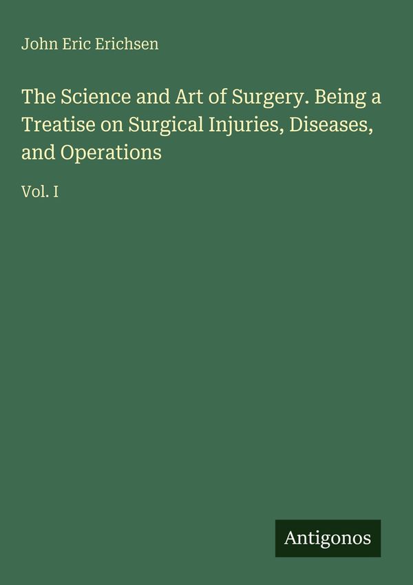 The Science and Art of Surgery. Being a Treatise on Surgical Injuri...