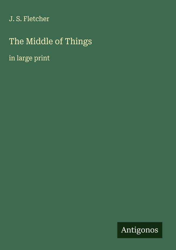The Middle of Things - J. S. Fletcher (Buch)