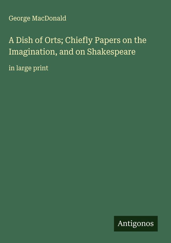 A Dish of Orts; Chiefly Papers on the Imagination, and on Shakespea...