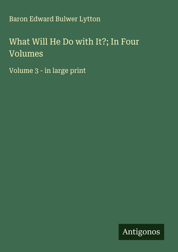 What Will He Do with It?; In Four Volumes - Baron Edward Bulwer Lytton