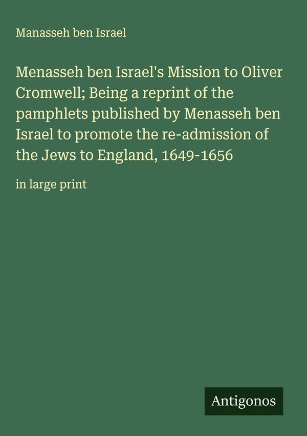 Menasseh ben Israels Mission to Oliver Cromwell; Being a reprint o...