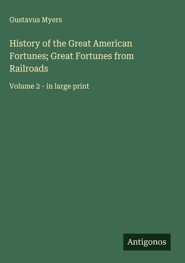 History of the Great American Fortunes; Great Fortunes from Railroa...