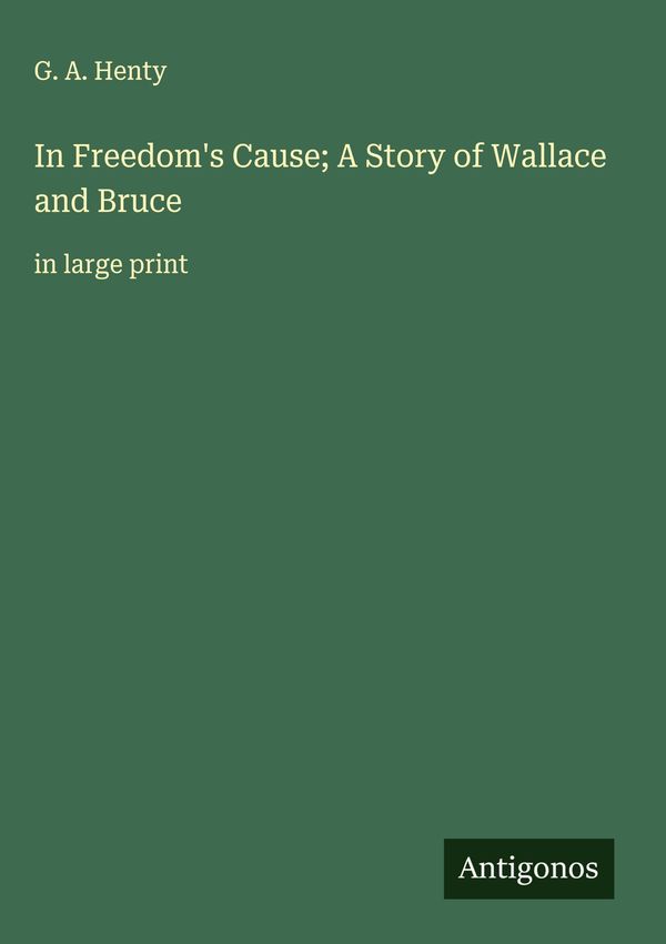 In Freedoms Cause; A Story of Wallace and Bruce - G. A. Henty (Buch)