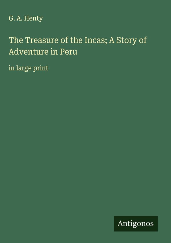 The Treasure of the Incas; A Story of Adventure in Peru - G. A. Henty
