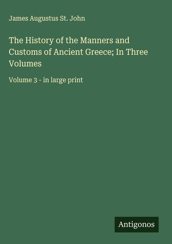 The History of the Manners and Customs of Ancient Greece; In Three ...