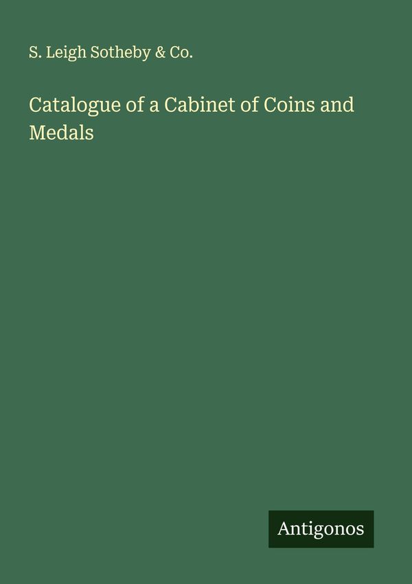 Catalogue of a Cabinet of Coins and Medals - S. Leigh Sotheby & Co.