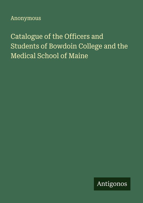 Catalogue of the Officers and Students of Bowdoin College and the M...