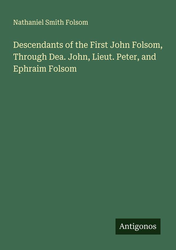Descendants of the First John Folsom, Through Dea. John, Lieut. Pet...