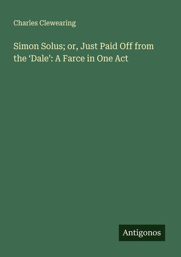 Simon Solus; or, Just Paid Off from the Dale: A Farce in One Act