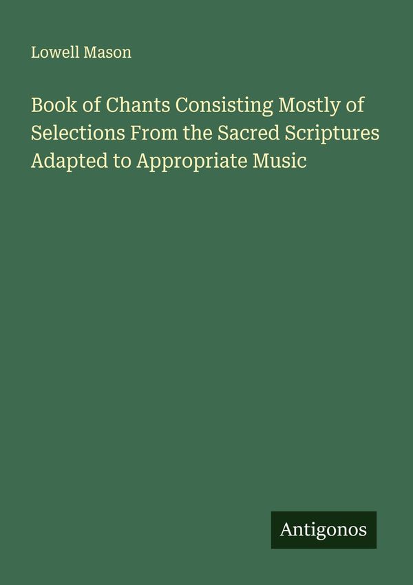 Book of Chants Consisting Mostly of Selections From the Sacred Scri...