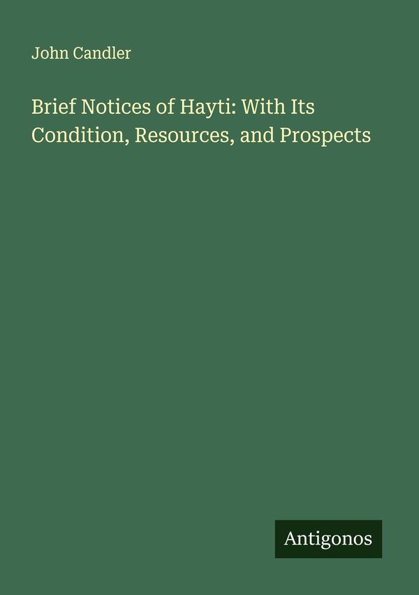 Brief Notices of Hayti: With Its Condition, Resources, and Prospect...
