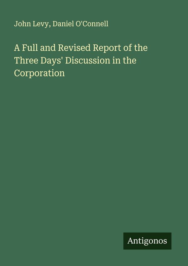 A Full and Revised Report of the Three Days Discussion in the Corp...
