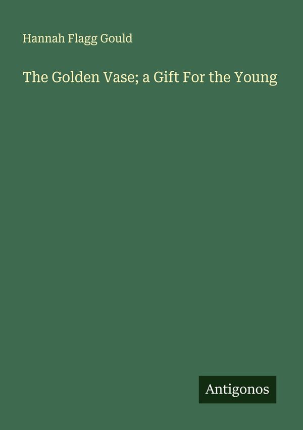 The Golden Vase; a Gift For the Young - Hannah Flagg Gould (Buch)