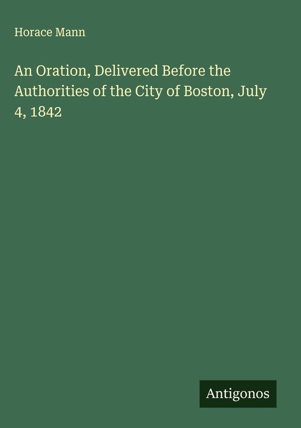 An Oration, Delivered Before the Authorities of the City of Boston,...