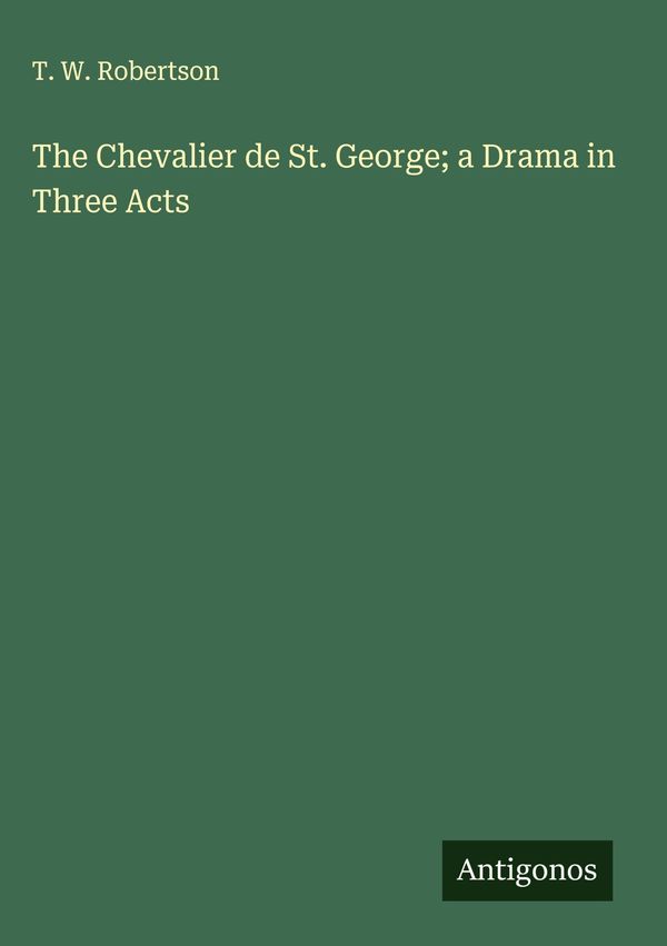 The Chevalier de St. George; a Drama in Three Acts - T. W. Robertson