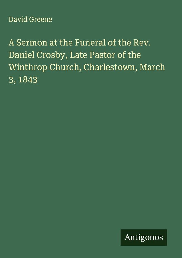 A Sermon at the Funeral of the Rev. Daniel Crosby, Late Pastor of t...