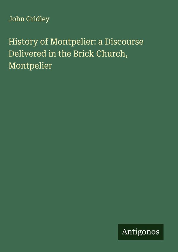 History of Montpelier: a Discourse Delivered in the Brick Church, M...