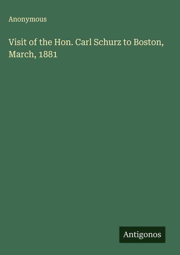 Visit of the Hon. Carl Schurz to Boston, March, 1881 - Anonymous